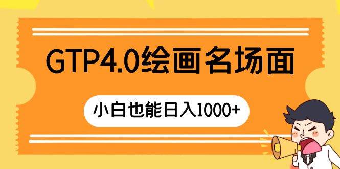 GTP4.0绘画名场面 只需简单操作 小白也能日入1000+-淘金创客