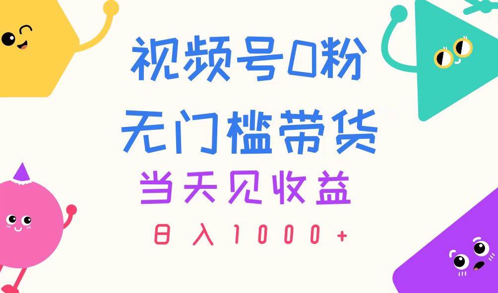 视频号0粉无门槛带货，当天见收益，日入1000+-淘金创客