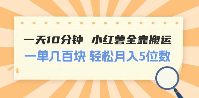 一天10分钟 小红薯全靠搬运  一单几百块 轻松月入5位数-淘金创客