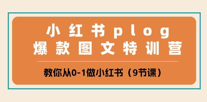小红书 plog爆款图文特训营，教你从0-1做小红书（9节课）-淘金创客