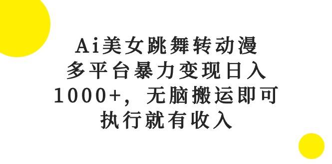 Ai美女跳舞转动漫，多平台暴力变现日入1000+，无脑搬运即可，执行就有收入-淘金创客
