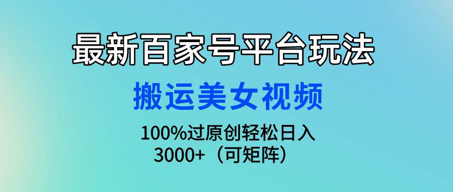 最新百家号平台玩法，搬运美女视频100%过原创大揭秘，轻松日入3000+（可…-淘金创客