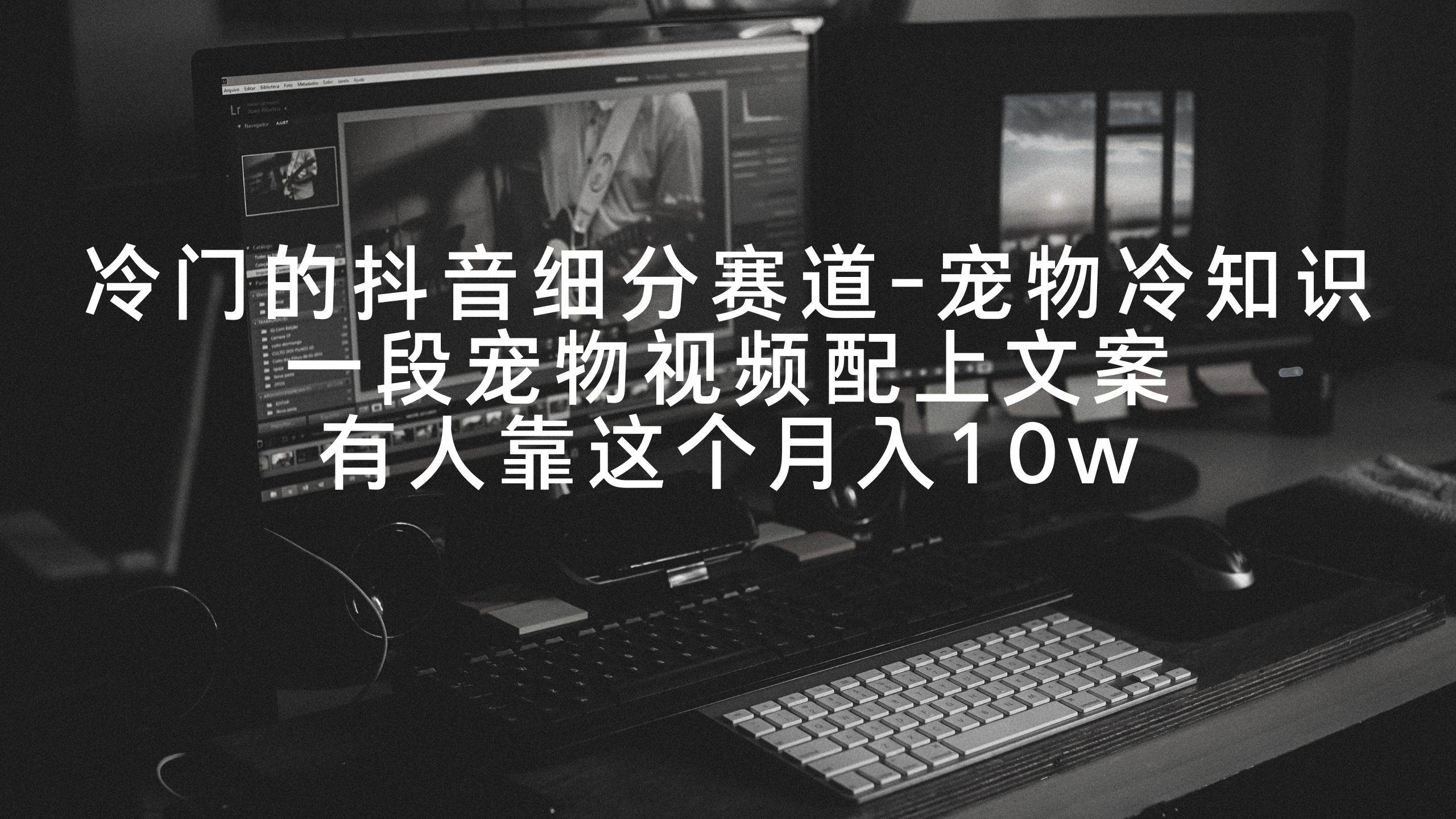 冷门的抖音细分赛道-宠物冷知识，一段宠物视频配上文案，有人靠这个月入10w-淘金创客