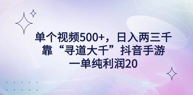 单个视频500+，日入两三千轻轻松松，靠“寻道大千”抖音手游，一单纯利…-淘金创客