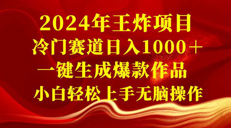 2024年王炸项目 冷门赛道日入1000＋一键生成爆款作品 小白轻松上手无脑操作-淘金创客