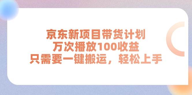 京东新项目带货计划，万次播放100收益，只需要一键搬运，轻松上手-淘金创客