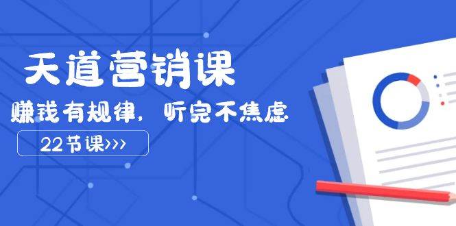 天道-营销课2023，赚钱有规律，听完不焦虑（22节课）-淘金创客