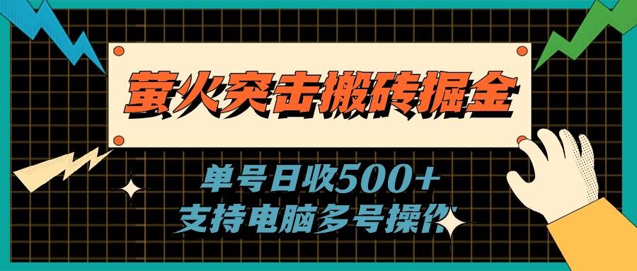 萤火突击搬砖掘金，单日500+，支持电脑批量操作-淘金创客