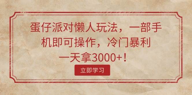 蛋仔派对懒人玩法，一部手机即可操作，冷门暴利，一天拿3000+！-淘金创客