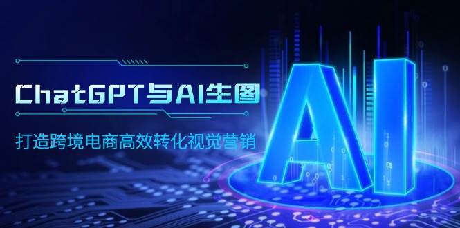 ChatGPT与AI生图，打造跨境电商高效转化视觉营销-淘金创客