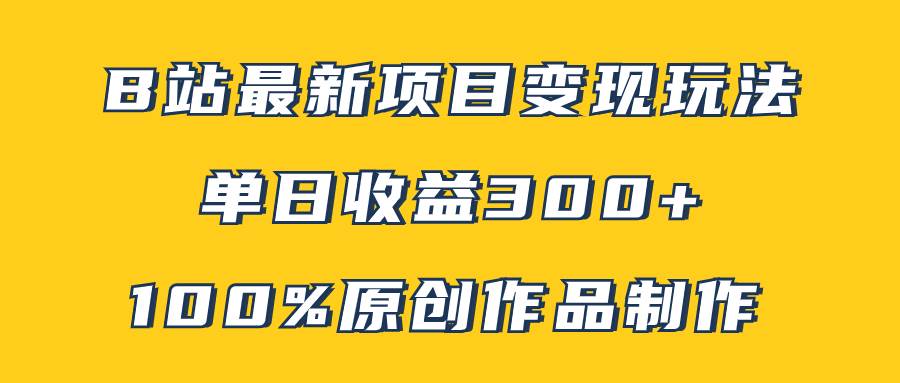 B站最新变现项目玩法，100%原创作品轻松制作，矩阵操作单日收益300+-淘金创客