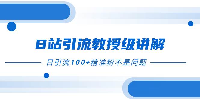 B站引流教授级讲解，细节满满，日引流100+精准粉不是问题-淘金创客