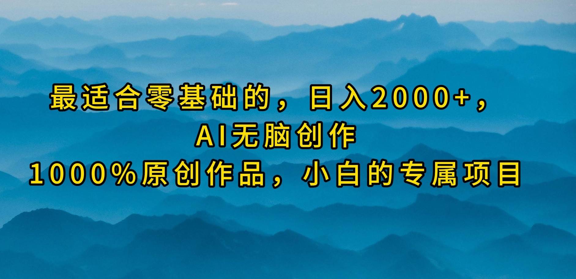 最适合零基础的，日入2000+，AI无脑创作，100%原创作品，小白的专属项目-淘金创客