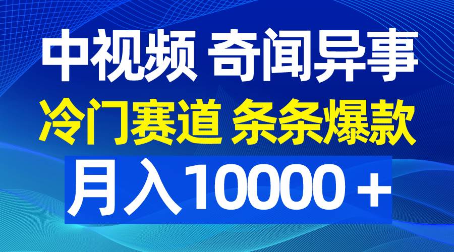 中视频奇闻异事，冷门赛道条条爆款，月入10000＋-淘金创客