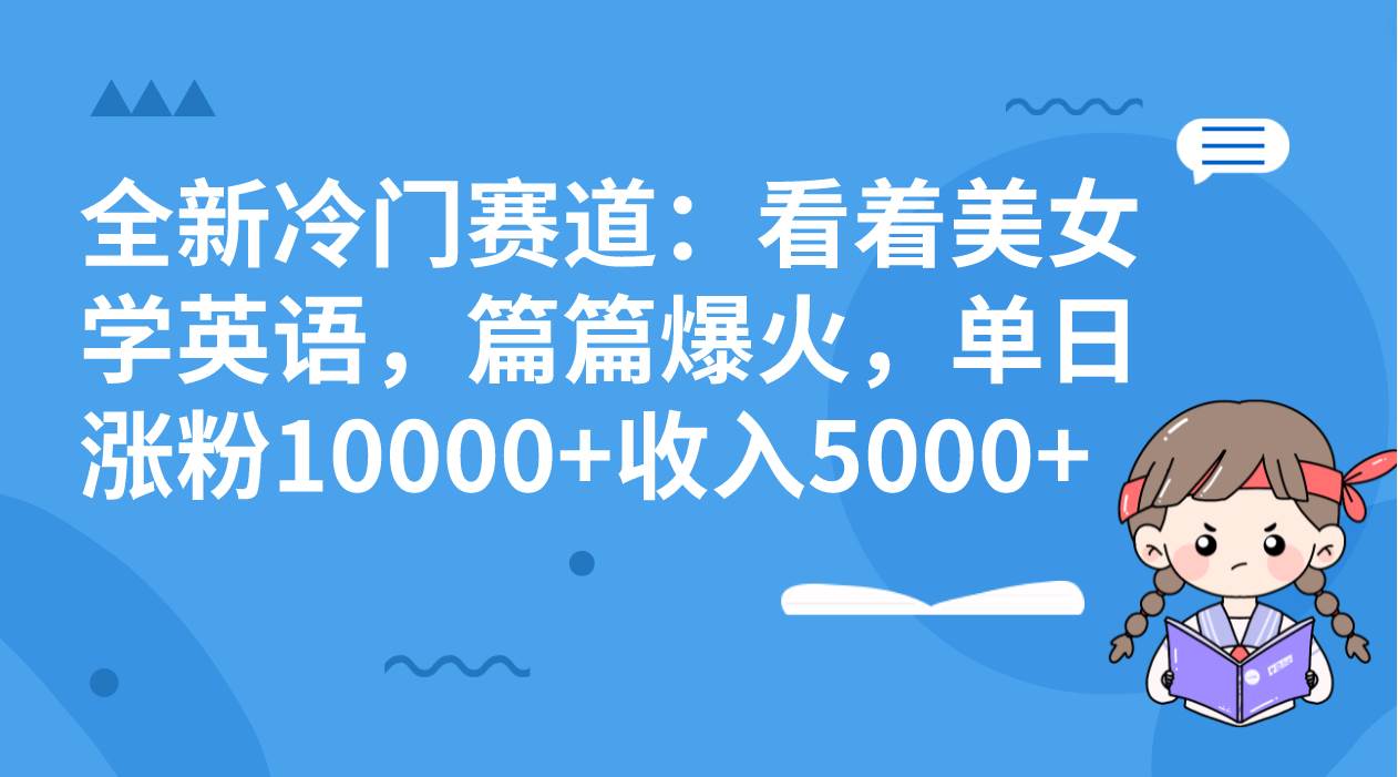 全新冷门赛道：看着美女学英语，篇篇爆火，单日涨粉10000+收入5000+-淘金创客