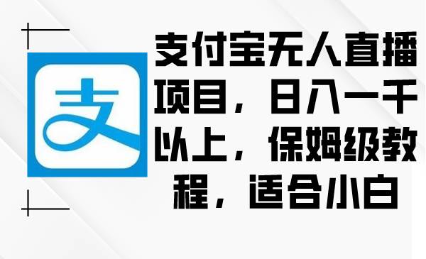 支付宝无人直播项目，日入一千以上，保姆级教程，适合小白-淘金创客