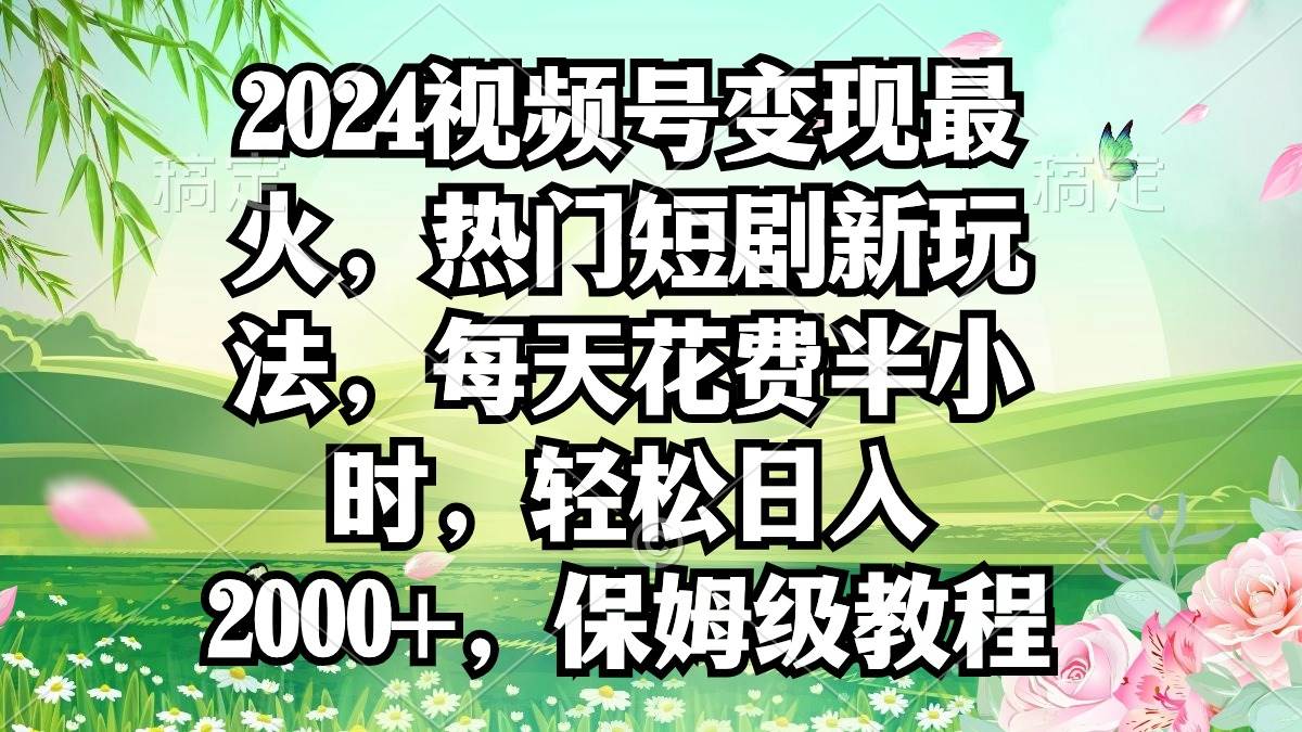 2024视频号变现最火，热门短剧新玩法，每天花费半小时，轻松日入2000+，…-淘金创客
