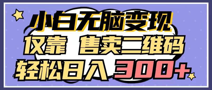 小白无脑变现，仅靠售卖二维码，轻松日入300+-淘金创客