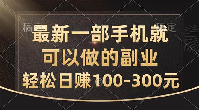 最新一部手机就可以做的副业，轻松日赚100-300元-淘金创客