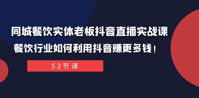 同城餐饮实体老板抖音直播实战课：餐饮行业如何利用抖音赚更多钱！-淘金创客