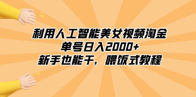 利用人工智能美女视频淘金，单号日入2000+，新手也能干，喂饭式教程-淘金创客