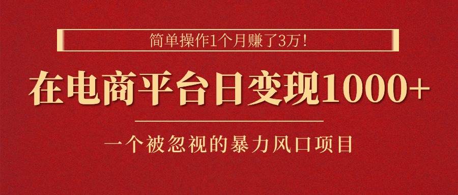 简单操作1个月赚了3万！在电商平台日变现1000+！一个被忽视的暴力风口…-淘金创客