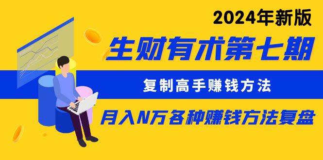生财有术第七期：复制高手赚钱方法 月入N万各种方法复盘（更新到24年0313）-淘金创客
