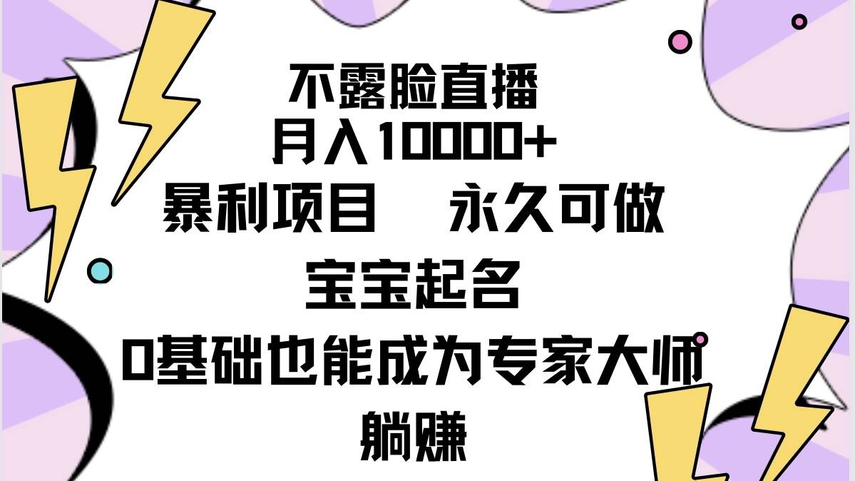 不露脸直播，月入10000+暴利项目，永久可做，宝宝起名（详细教程+软件）-淘金创客