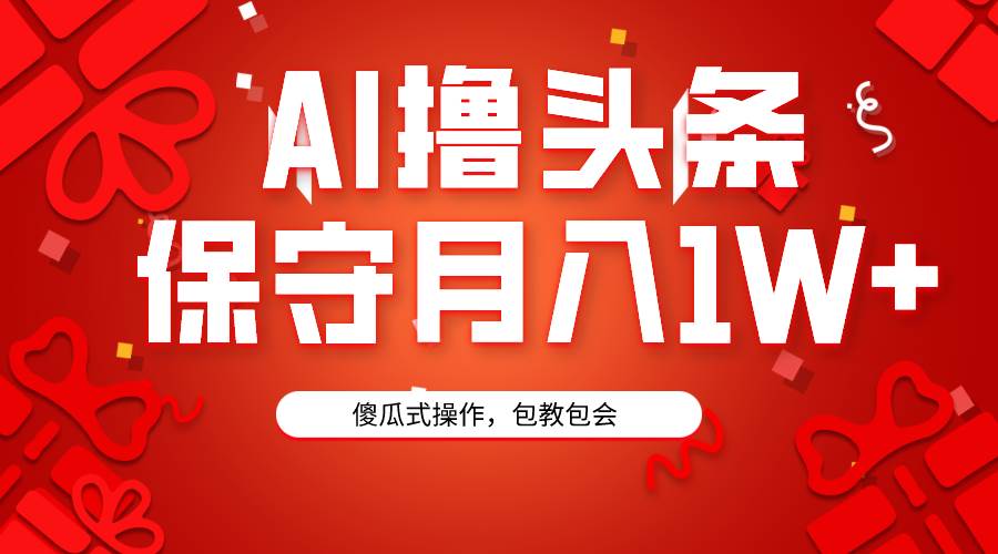 AI撸头条3天必起号，傻瓜操作3分钟1条，复制粘贴月入1W+。-淘金创客
