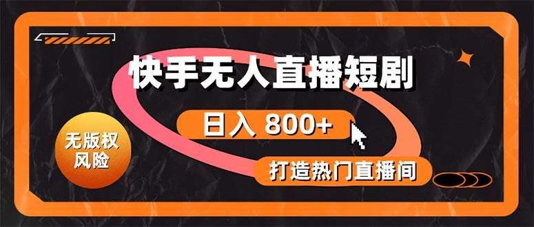 快手无人直播短剧宝典：无版权风险，轻松打造热门直播间，日进斗金不是梦-淘金创客