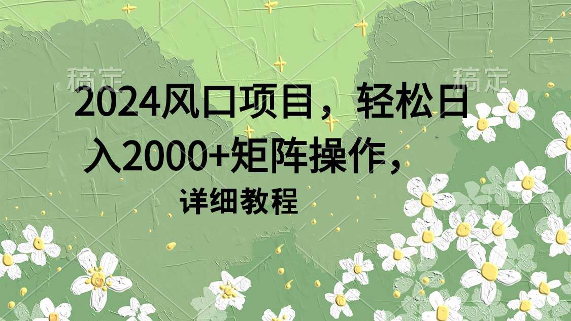 2024风口项目，轻松日入2000+矩阵操作，详细教程-淘金创客