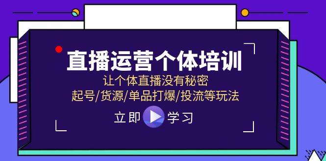 直播运营个体培训，让个体直播没有秘密，起号/货源/单品打爆/投流等玩法-淘金创客