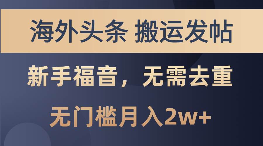 海外头条搬运发帖，新手福音，甚至无需去重，无门槛月入2w+-淘金创客