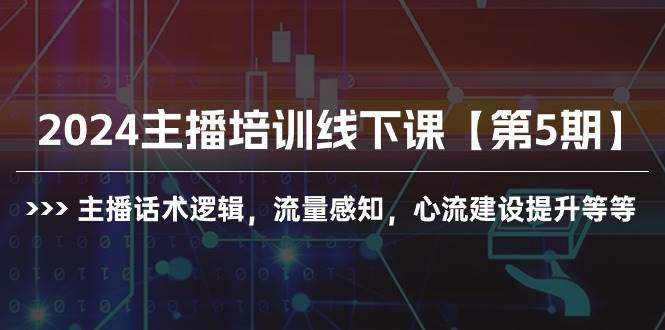 2024主播培训线下课【第5期】主播话术逻辑，流量感知，心流建设提升等等-淘金创客