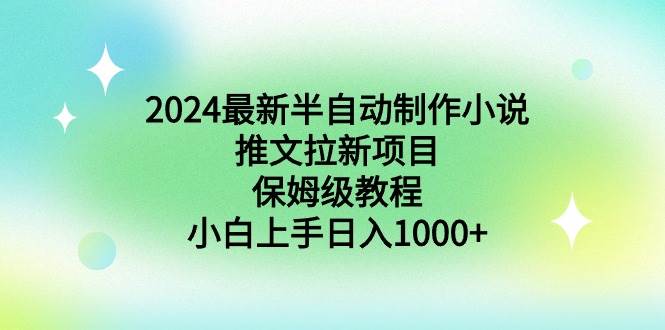 2024最新半自动制作小说推文拉新项目，保姆级教程，小白上手日入1000+-淘金创客