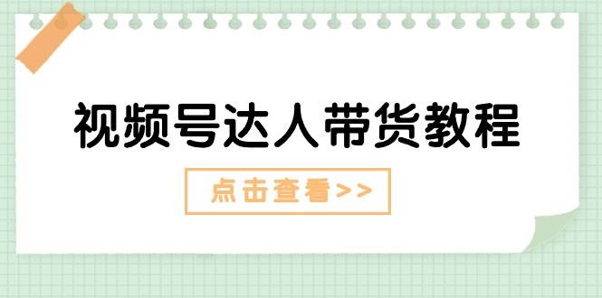 视频号达人带货教程：达人剧情打法+达人带货广告-淘金创客