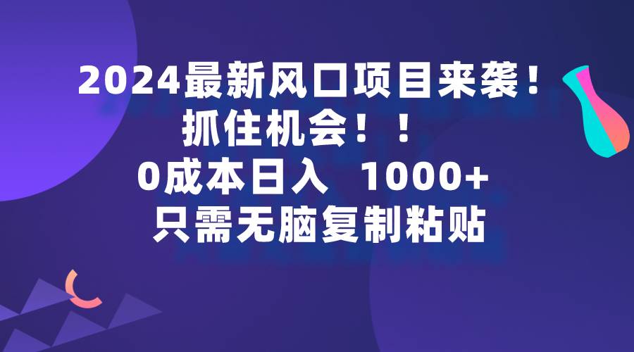 2024最新风口项目来袭，抓住机会，0成本一部手机日入1000+，只需无脑复…-淘金创客