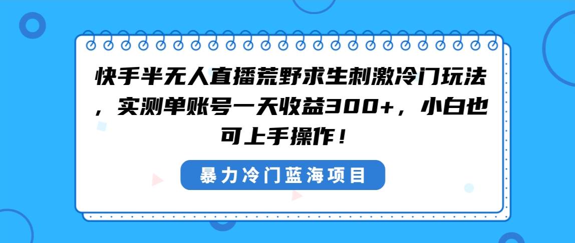 快手半无人直播荒野求生刺激冷门玩法，实测单账号一天收益300+，小白也…-淘金创客