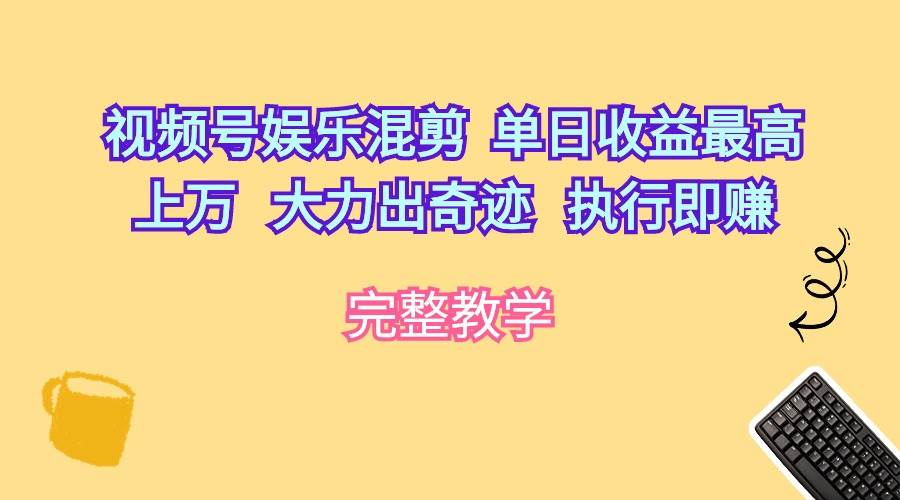 视频号娱乐混剪  单日收益最高上万   大力出奇迹   执行即赚-淘金创客