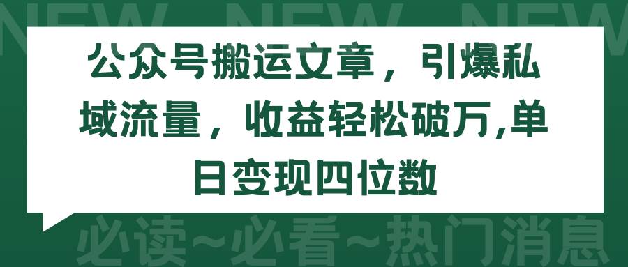 公众号搬运文章，引爆私域流量，收益轻松破万，单日变现四位数-淘金创客