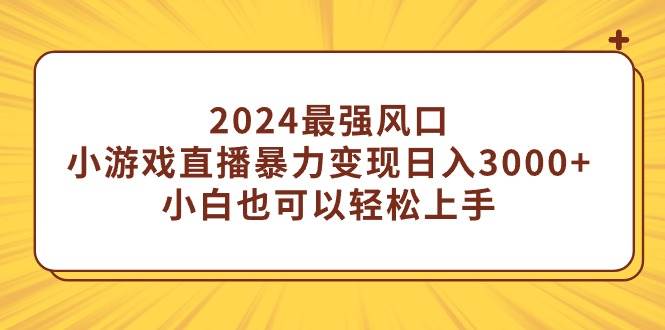 2024最强风口，小游戏直播暴力变现日入3000+小白也可以轻松上手-淘金创客