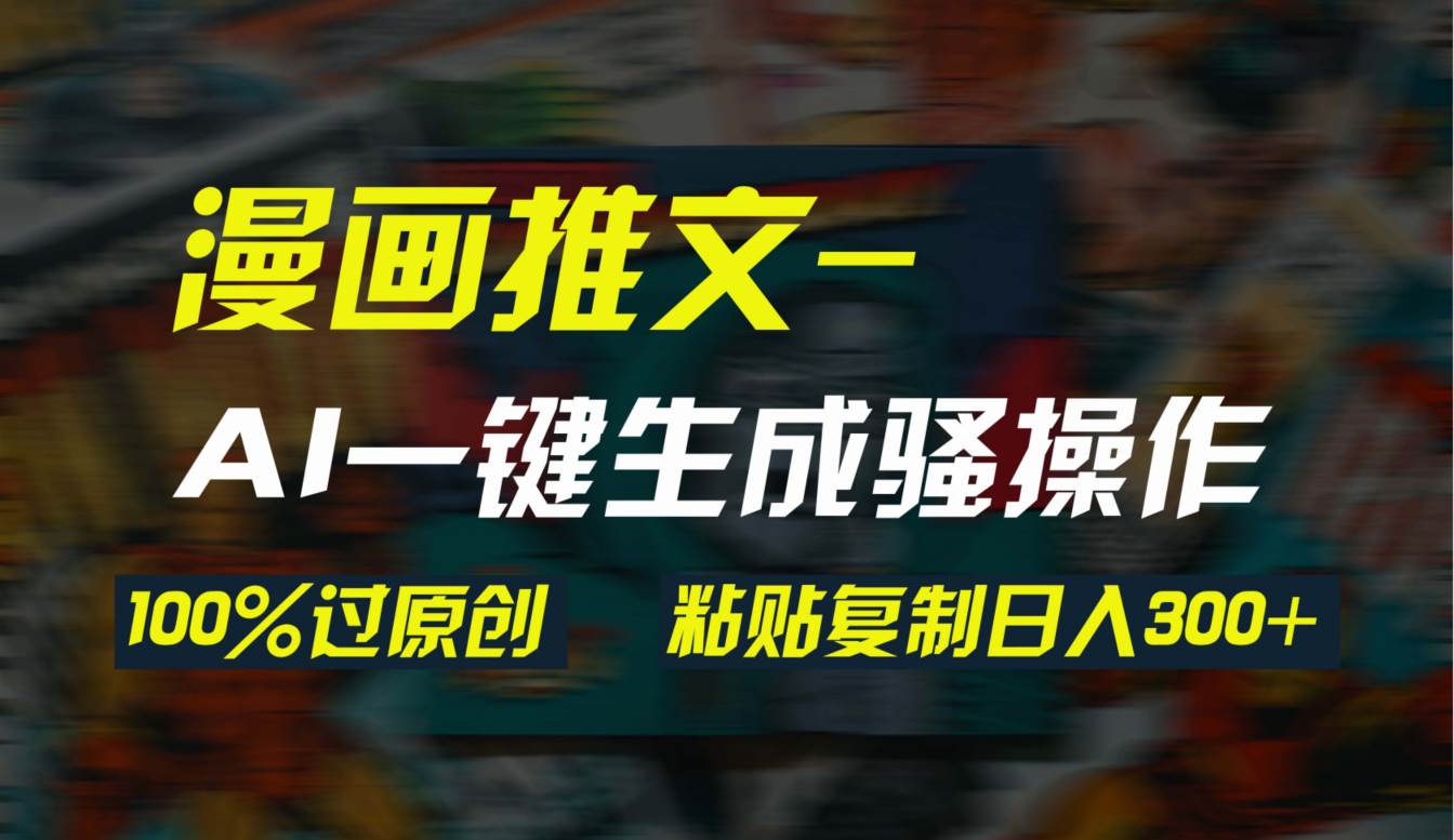 AI一键生成漫画爆款视频，3分钟1条双重去重100%过原创，粘贴复制日入300+-淘金创客