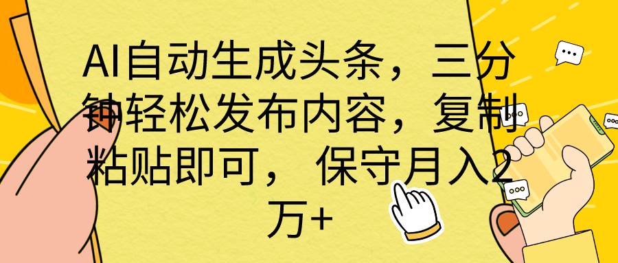 AI自动生成头条，三分钟轻松发布内容，复制粘贴即可， 保底月入2万+-淘金创客