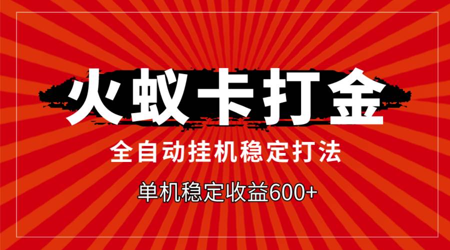 火蚁卡打金，全自动稳定打法，单机收益600+-淘金创客