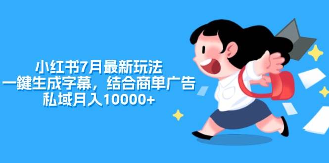 小红书7月最新玩法，一鍵生成字幕，结合商单广告，私域月入10000+-淘金创客