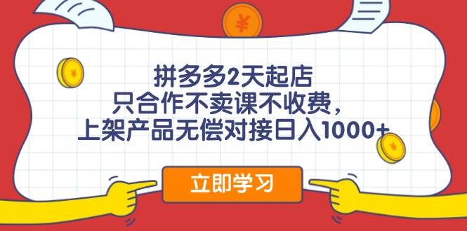 拼多多2天起店，只合作不卖课不收费，上架产品无偿对接日入1000+-淘金创客