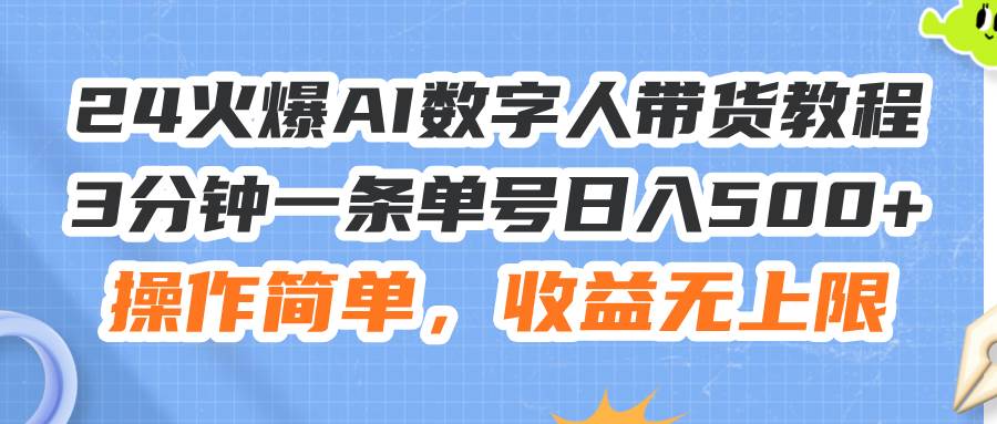 24火爆AI数字人带货教程，3分钟一条单号日入500+，操作简单，收益无上限-淘金创客