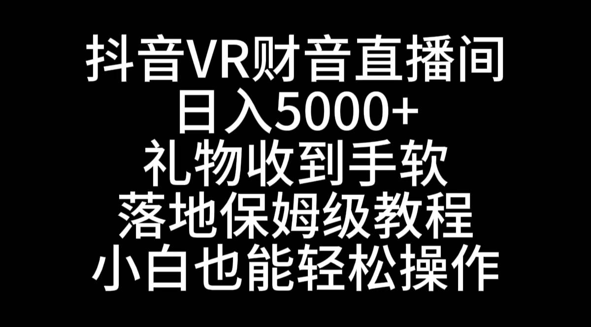 抖音VR财神直播间，日入5000+，礼物收到手软，落地式保姆级教程，小白也…-淘金创客