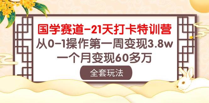 国学 赛道-21天打卡特训营：从0-1操作第一周变现3.8w，一个月变现60多万-淘金创客