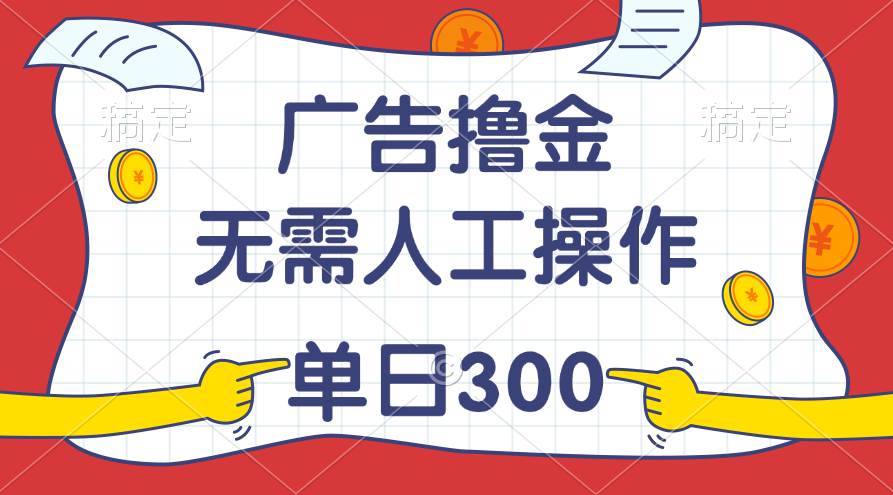 最新教程！广告撸金，无需人工操作，单日收入300+-淘金创客